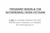 PRESIDENT NIXON & THE WITHDRAWAL FROM VIETNAM · PRESIDENT NIXON & THE WITHDRAWAL FROM VIETNAM L obj: to consider whether the USA lost the war in Vietnam, or whether the Vietcong