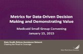 Metrics for Data-Driven Decision Making and Demonstrating ... · Metrics for Data-Driven Decision Making and Demonstrating Value Medicaid Small Group Convening January 15, 2015. 2