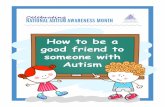 How to be a good friend to someone with Autism · How to be a good friend to someone with Autism Celebrating NatioNal autism awareNess moNth