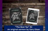 “The est Yes” #2 An original sermon by Gary Olsen€¦ · “Best Yes” Best Practices #1 Saying “Yes” to one thing is saying “No” to other things. Luke 9:62 NCV Jesus