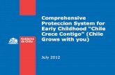 Comprehensive Proteccion System for Early Childhood “Chile … · Crece Contigo” (Chile Grows with you) July 2012 . The Origins of Chile Crece Contigo (Chile Grows with you) Presidential