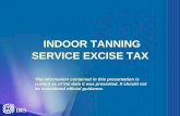 INDOOR TANNING SERVICE EXCISE TAX · • ACA created the new indoor tanning service tax effective July 1, 2010, which is 10 per cent of the cost of the tanning service • The tax