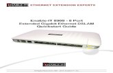 Extended Gigabit Ethernet DSLAM Quickstart Guide · 2020-04-23 · INSTALLING THE 8908 ETHERNET DSLAM - 8 PORT The Enable-IT 8908 Extended Gigabit Ethernet DSALM is designed to be