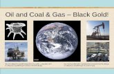Oil and Coal & Gas Black Gold! · Oil and Coal & Gas – Black Gold! ... The world’s main oil deposits all formed in warm shallow seas where plankton bloomed but bottom waters were