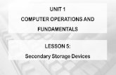 UNIT 1 COMPUTER OPERATIONS AND FUNDAMENTALS LESSON …€¦ · • A secondary storage device is a piece of hardware used to store computer files for later use. • Examples of secondary
