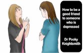 How to be a good friend to someone who is depressed Dr Pooky …€¦ · vulnerable and the support of a good friend can help someone who is suffering find a reason to continue fighting