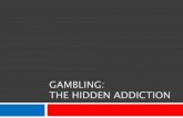 GAMBLING: THE HIDDEN ADDICTION · Attempts to reduce or quit 4. Irritability when trying to reduce or quit 5. Lying about gambling 6. Loss of job/educational opportunity or relationship