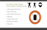 Los Gatos Little League Youth Umpire Training Guide · around the fielder making the tag. “Home plate umpire can overrule a base umpire” –The umpire who made the call can ask