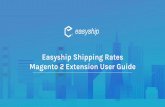 Magento 2 Extension User Guide Easyship Shipping Rates · 2019-12-13 · Calculated Shipping Rates at Checkout Offer your customers more shipping options and increase conversion rates.