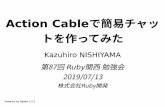 Action Cableで簡易チャッ トを作ってみた · Action Cableで簡易チャッ トを作ってみた Kazuhiro NISHIYAMA 第87回 Ruby関西 勉強会 2019/07/13 株式会社Ruby開発