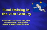 Fund Raising in the 21st Century - Denver, Colorado€¦ · the 21st Century Howard M. Landesman, DDS, MEd Vice President, Development Denver & Health Sciences Center Fund Raising