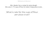 What is rate for the cups of flour per pizza crust?€¦ · Whiteboard Review Mrs. Boyter has a recipe for pizza dough. She uses 𝟑.𝟕𝟓cups of flour to make 3 large pizza crusts.