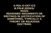 A POL O GET ICS...Apologetics (1) From the Greek apologia or apologeomai meaning answer or defense— not "excuse" as popularly conceived. (2) A reasoned presentation of the essential