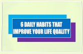6 DAILY HABITS THAT IMPROVE YOUR LIFE QUALITY€¦ · AIM FOR 10,000 STEPS EVERY DAY Sound evidence supports the fact that walking at least 10,00 steps helps people enjoy a longer,