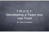 T.R.U.S.T. Developing a Team you can TrustDeveloping a Team you can Trust Dr. Tina S. Brookes. T=Training Are team members trained for the work? Are they trained for the specific role