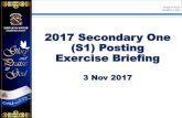 2017 Secondary One (S1) Posting Exercise Briefing · Sec 1 (S1) Posting Exercise. Between 24 & 27 Nov ... first day until 3pm on the last day of S1 Option Phase (Singapore Time) Refer