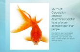 Microsoft Corporation research determines Goldfish have a longer … · 2017-09-12 · attention span than people… Our attention span has dropped from 12 seconds of coherent thought