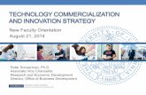 TECHNOLOGY COMMERCIALIZATION AND INNOVATION STRATEGY · TECHNOLOGY COMMERCIALIZATION AND INNOVATION STRATEGY New Faculty Orientation August 21, 2014 Peter Schuerman, Ph.D. Associate