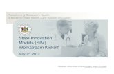 State Innovation Models (SIM) Workstream Kickoff · Workstream Kickoff May 7 th, 2013. 1 ... Context for health transformation 10:15 Introduction 10:00 ... 3 Share working approach