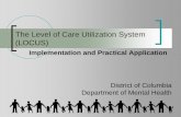 The Level of Care Utilization System (LOCUS) · Score is based on an evaluation of 6 dimensions Must use a primary presenting issue to complete the evaluation: e.g. dually diagnosed
