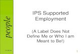 IPS Supported Employment - Eastern Kentucky University...IPS Supported Employment (A Label Does Not Define Me or Who I am Meant to Be!) 7/1/2019 1. le Definition •What’s IPS? 7/1/2019