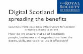 Digital Scotland - Royal Society of Edinburgh · Digital Scotland spreading the beneﬁts Securing a world-class digital infrastructure for Scotland is merely a means to an end. "How