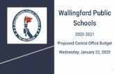 Wallingford Public Schools · Wallingford Public Schools 2020-2021 Proposed Central Oﬃce Budget Wednesday, January 22, 2020 1