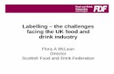 Labelling – the challenges facing the UK food and drink industry · 2006-02-21 · Flora A McLean Director Scottish Food and Drink Federation. Current Legislation Labelling Directive