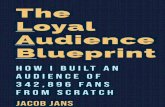 The Audience lueprint...college – and can reap massive rewards.) Two things about that book: Jacob Jans The Loyal Audience Blueprint 7 1. It talked a lot about how to successfully