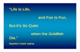 Life Is Life, and Fun Is Fun, But it’s So Quiet when the Goldfish Die.” · 2004-04-27 · “Life Is Life, and Fun Is Fun, But it’s So Quiet when the Goldfish Die.” Egyptian