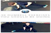 30 Dumbbell Exercise You Should Be Doing€¦ · 30 Dumbbell Exercises Your Should Be Doing 1 If a workout consists of popping a squat on the 50-pound dumbbell to chat it up with