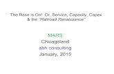 MARS Chicagoland abh consulting January, 2015 · The Race is On! Or, Service, Capacity, Capex & the “Railroad Renaissance” MARS Chicagoland . abh consulting . January, 2015