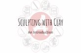 Sculpting with Clay€¦ · Sculpting with clay Clay is an incredibly versatile material, and has been used to create everything from vases to Venus’. It is used to create crafts,