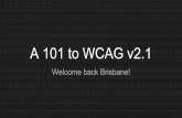 A 101 to WCAG v2 - Amazon S3 · A 101 to WCAG v2.1 Welcome back Brisbane! Welcome! We’re back and thank you for coming along! Thank you to Gaia Resources for my time, and the Console