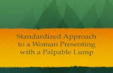 Standardized Approach to a Woman Presenting with …...Standardized Approach to a Woman Presenting with a Palpable Lump Downstaging ! Where early detection and treatment are available