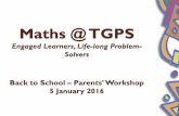 Maths @ TGPS - MOE · Maths @ TGPS Engaged Learners, Life-long Problem-Solvers Back to School – Parents’ Workshop 5 January 2016