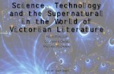 Science, Technology and the Supernatural in the World of Victorian Literature · 2014-03-30 · the Victorian era has produced a plethora of literature that dares to explore science,