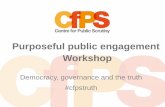 Purposeful public engagement Workshop · Workshop Democracy, governance and the truth #cfpstruth. Dave Mckenna - facilitator Dave manages the Scrutiny Team at the City & County of