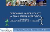 DESIGNING LABOR POLICY: A SIMULATION …...DESIGNING LABOR POLICY: A SIMULATION APPROACH Labor Market Policy Core Course – May 15th 2013 1 PRESENTERS: MICHAEL WEBER AND DAVID A.