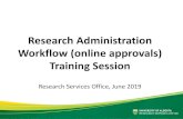 Research Administration Workflow (online approvals ... · Workflow (online approvals) Training Session Research Services Office, June 2019. Outline • Purpose • Background and