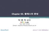 Chapter 03. 클래스의 완성 · 2016-10-16 · Chapter 03. 클래스의 완성 박 종 혁 교수 UCS Lab Tel: 970-6702 Email: jhpark1@seoultech.ac.kr SeoulTech 2016-2nd 프로그래밍입문(2)