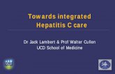 Towards integrated Hepatitis C care · Hepatitis C care . Dr Jack Lambert & Prof Walter Cullen. UCD School of Medicine . Acknowledgements . Hepcare Team -Tina McHugh, Suzanne Barror,
