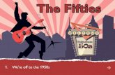 The Fifties€¦ · Fabulous 50s 1. e’re off to the 1950s W The Fifties. 2. The war years are over and everyone is glad It’s the 1950s and there’s a good time to be had. 3.