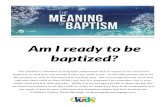 Am I ready to be baptized?...follow Jesus the next step is to be baptized. You should be baptized as soon as you are ready to tell everyone, “I believe Jesus has saved me from my