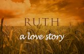 a love story€¦ · RUTH –GOD’S COVENANTAL LOVE Ruth 4:3-4 –Mr. Nameless And he said unto the kinsman, Naomi, that is come again out of the country of Moab, selleth a parcel