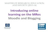 Introducing online learning on the MRes Moodle and Blogging · Blogging on the MRes •Your homework from Tuesday! –What do you understand blogging is? What are your previous experiences