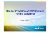 Plan for CCP Service 20110819(f)2 - The OTC Space · Ⅰ. Global Overview G-20 Pittsburg Agreement (`Sep, 2009) All standardized OTC derivative contracts should be traded on exchanges