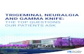TRIGEMINAL NEURALGIA AND GAMMA KNIFE · 2020. 6. 11. · Trigeminal Neuralgia and Gamma Knife: The Top Questions Our Patients Ask Trigeminal neuralgia is a chronic facial pain condition