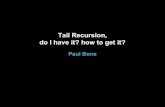 Tail Recursion, do I have it? how to get it? · Tail recursion Tail recursion is when a recursive call (self or mutual) is in tail position. In other words, the last thing that the