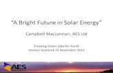 “A Bright Future in Solar Energy” · “A Bright Future in Solar Energy” Campbell MacLennan, AES Ltd Creating Green Jobs for Youth Horizon Scotland 15 November 2012 . Agenda